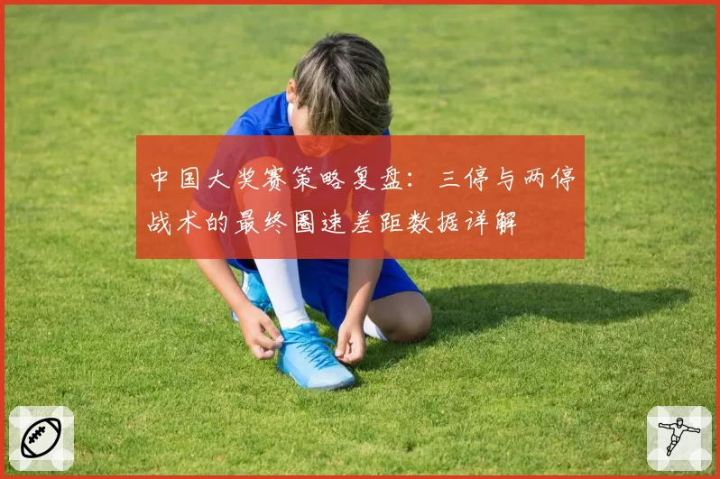 中国大奖赛策略复盘：三停与两停战术的最终圈速差距数据详解