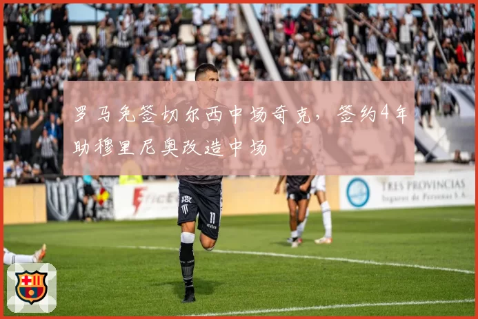 罗马免签切尔西中场奇克,签约4年助穆里尼奥改造中场