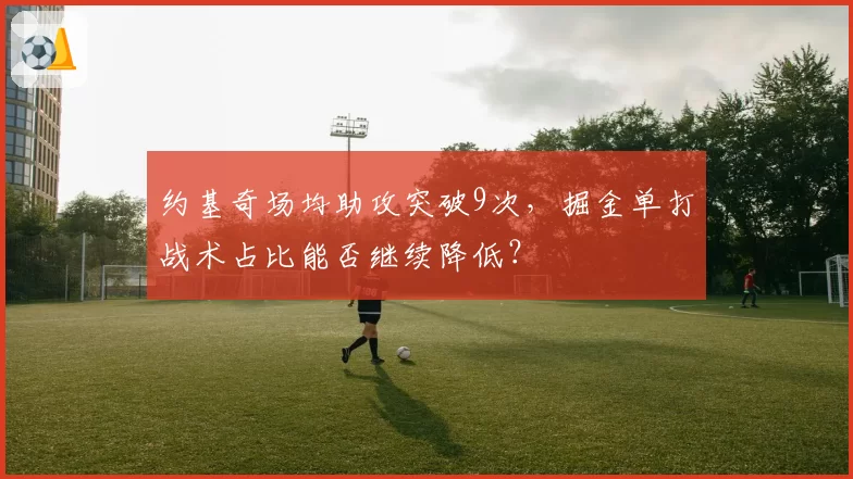 约基奇场均助攻突破9次，掘金单打战术占比能否继续降低？