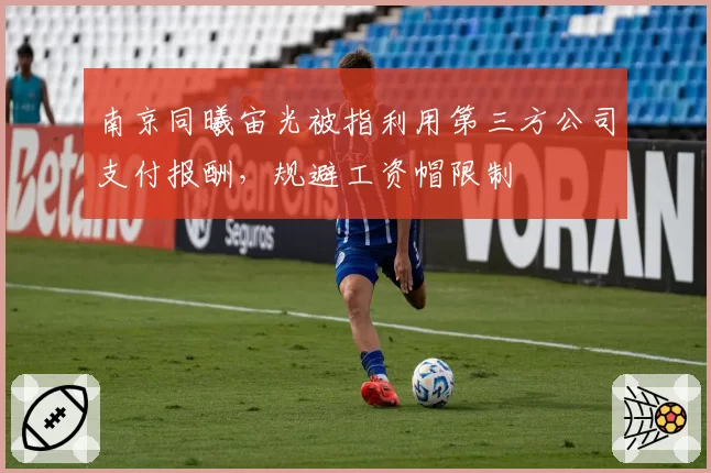 南京同曦宙光被指利用第三方公司支付报酬，规避工资帽限制