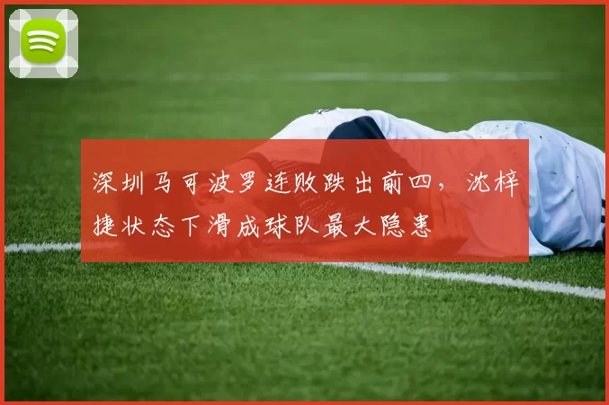深圳马可波罗连败跌出前四，沈梓捷状态下滑成球队最大隐患