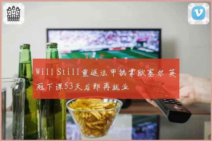Will Still重返法甲执掌欧塞尔 英冠下课53天后即再就业