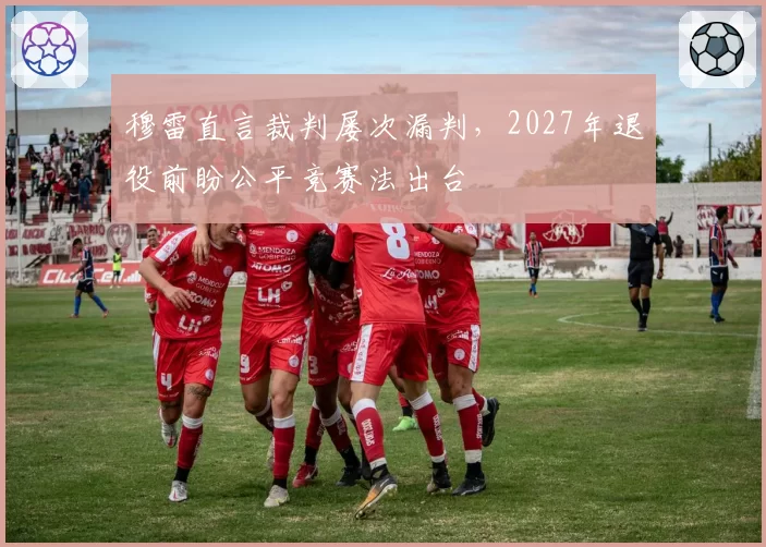 穆雷直言裁判屡次漏判，2027年退役前盼公平竞赛法出台