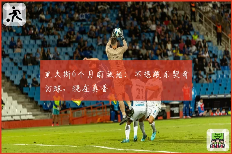 里夫斯6个月前放话：不想跟东契奇打球，现在真香