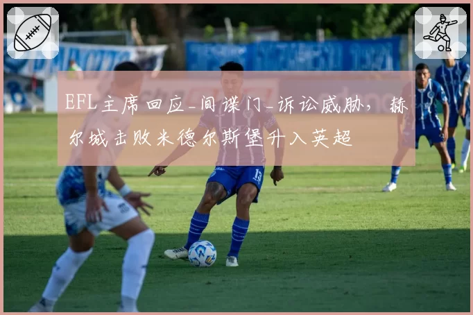 EFL主席回应_间谍门_诉讼威胁，赫尔城击败米德尔斯堡升入英超