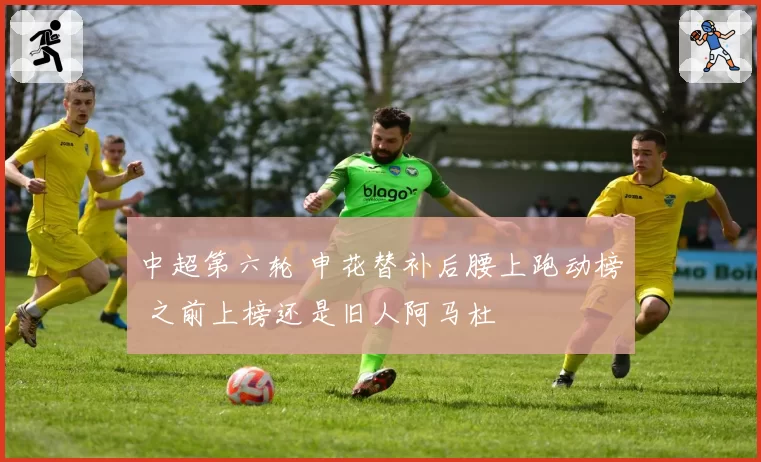 中超第六轮 申花替补后腰上跑动榜 之前上榜还是旧人阿马杜
