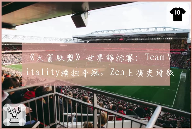 《火箭联盟》世界锦标赛:Team Vitality横扫夺冠,Zen上演史诗级空中接力