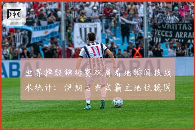 世界摔跤锦标赛双肩着地瞬间技战术统计：伊朗古典式霸主地位稳固