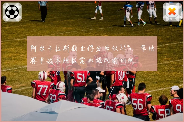 阿尔卡拉斯截击得分率仅35%,草地赛季战术短板需加强网前训练