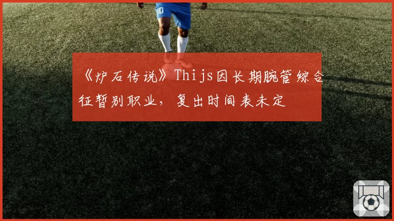 《炉石传说》Thijs因长期腕管综合征暂别职业,复出时间表未定