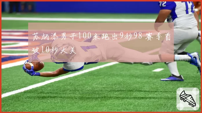 苏炳添男子100米跑出9秒98 赛季首破10秒大关